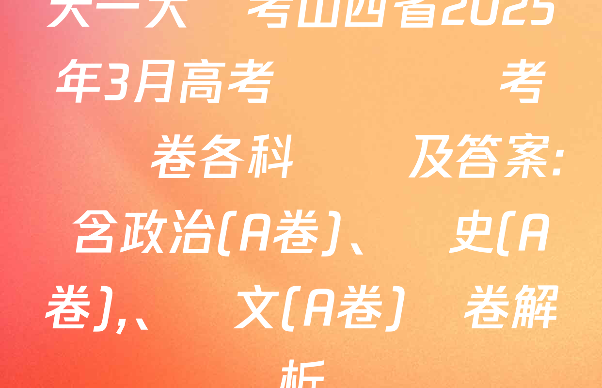 天一大聯考山西省2025年3月高考適應訓練考試試卷各科試題及答案: 含政治(A卷),、歷史(A卷)、語文(A卷)試卷解析