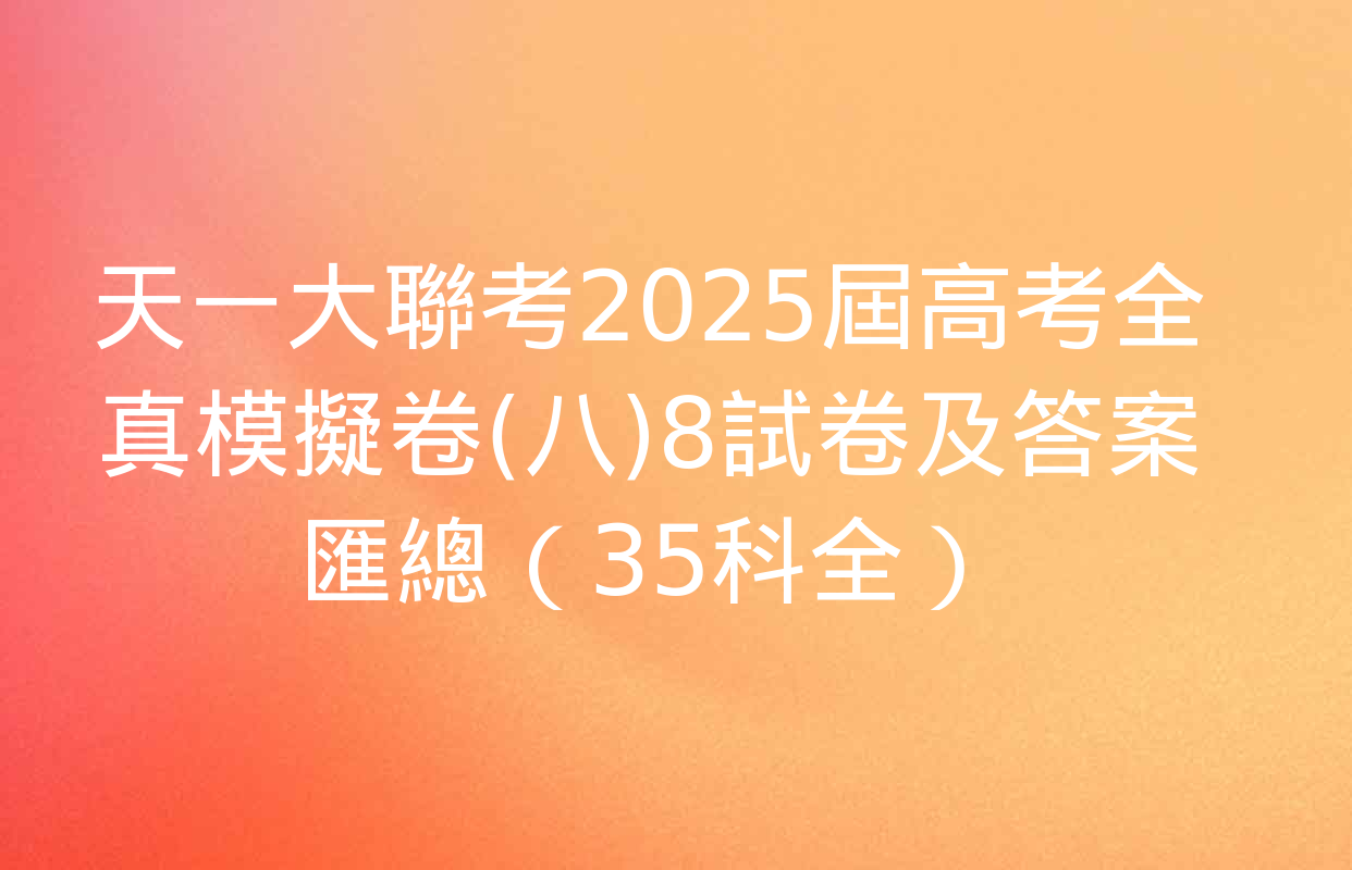 天一大聯考2025屆高考全真模擬卷(八)8試卷及答案匯總（35科全）