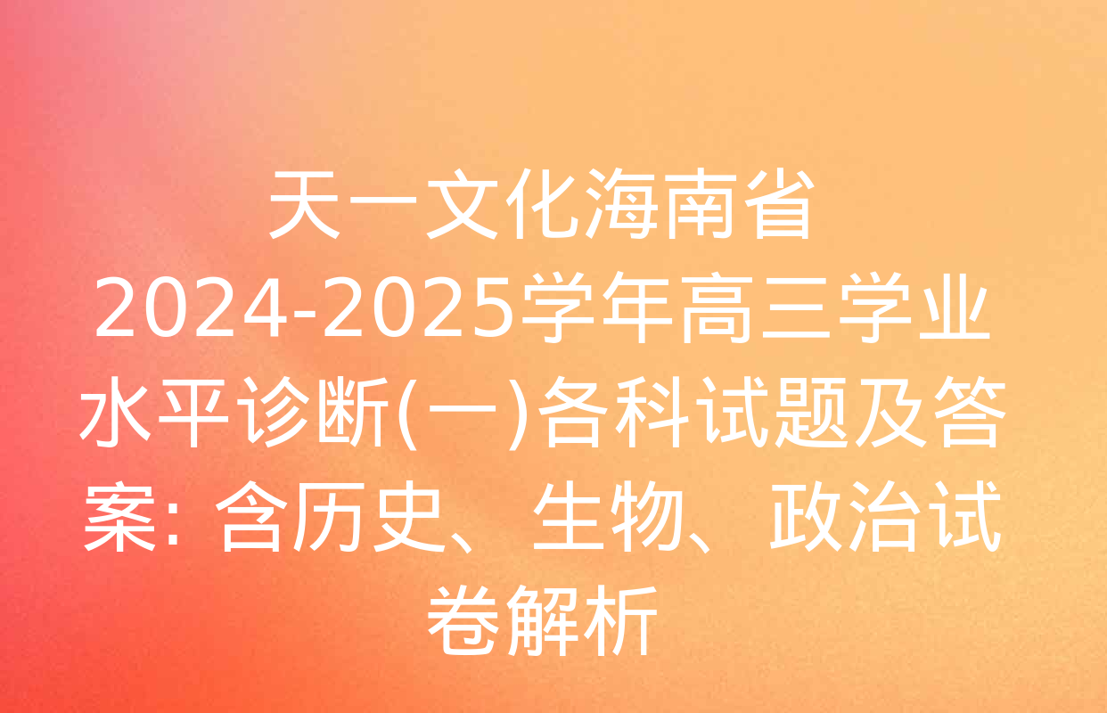 天一文化海南省2024-2025学年高三学业水平诊断(一)各科试题及答案: 含历史、生物、政治试卷解析