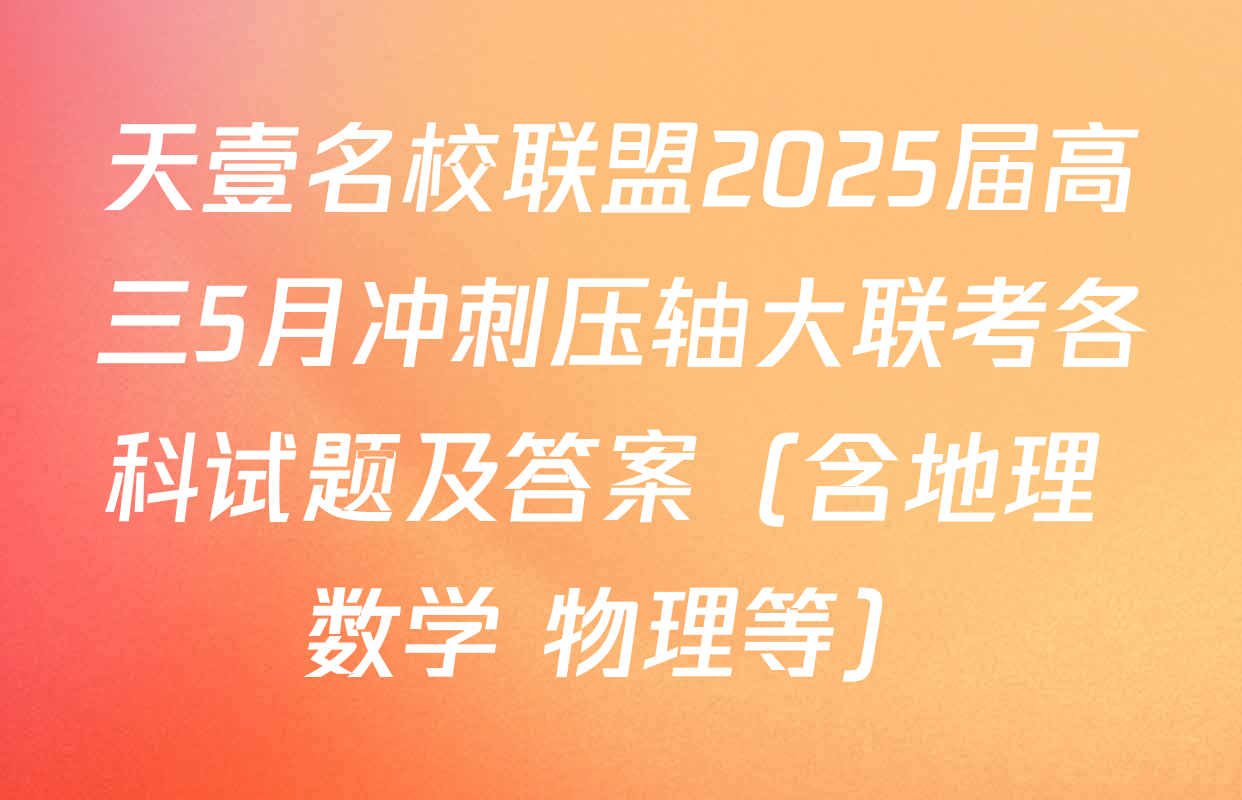 天壹名校联盟2025届高三5月冲刺压轴大联考各科试题及答案（含地理 数学 物理等）