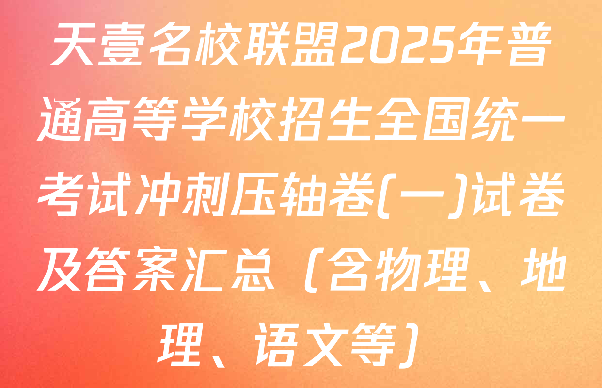 天壹名校联盟2025年普通高等学校招生全国统一考试冲刺压轴卷(一)试卷及答案汇总（含物理、地理、语文等）