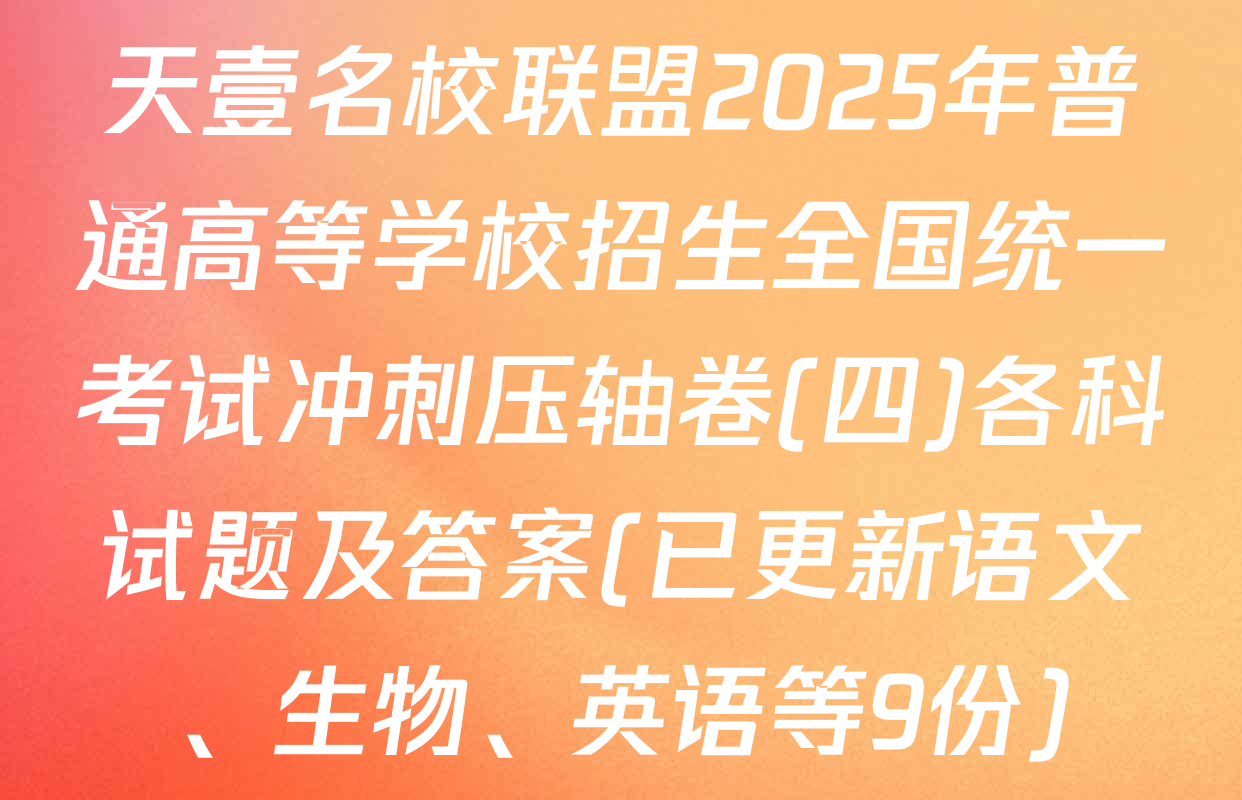 天壹名校联盟2025年普通高等学校招生全国统一考试冲刺压轴卷(四)各科试题及答案(已更新语文、生物、英语等9份)