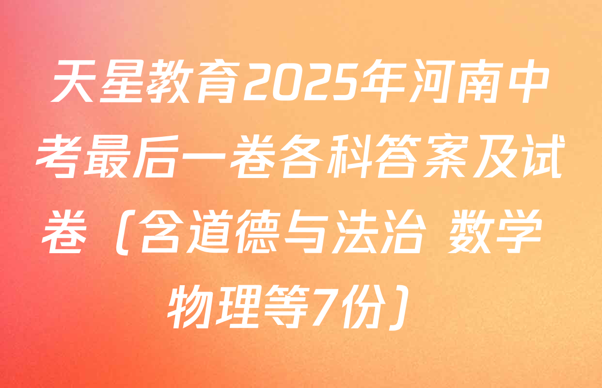 天星教育2025年河南中考最后一卷各科答案及试卷（含道德与法治 数学 物理等7份）