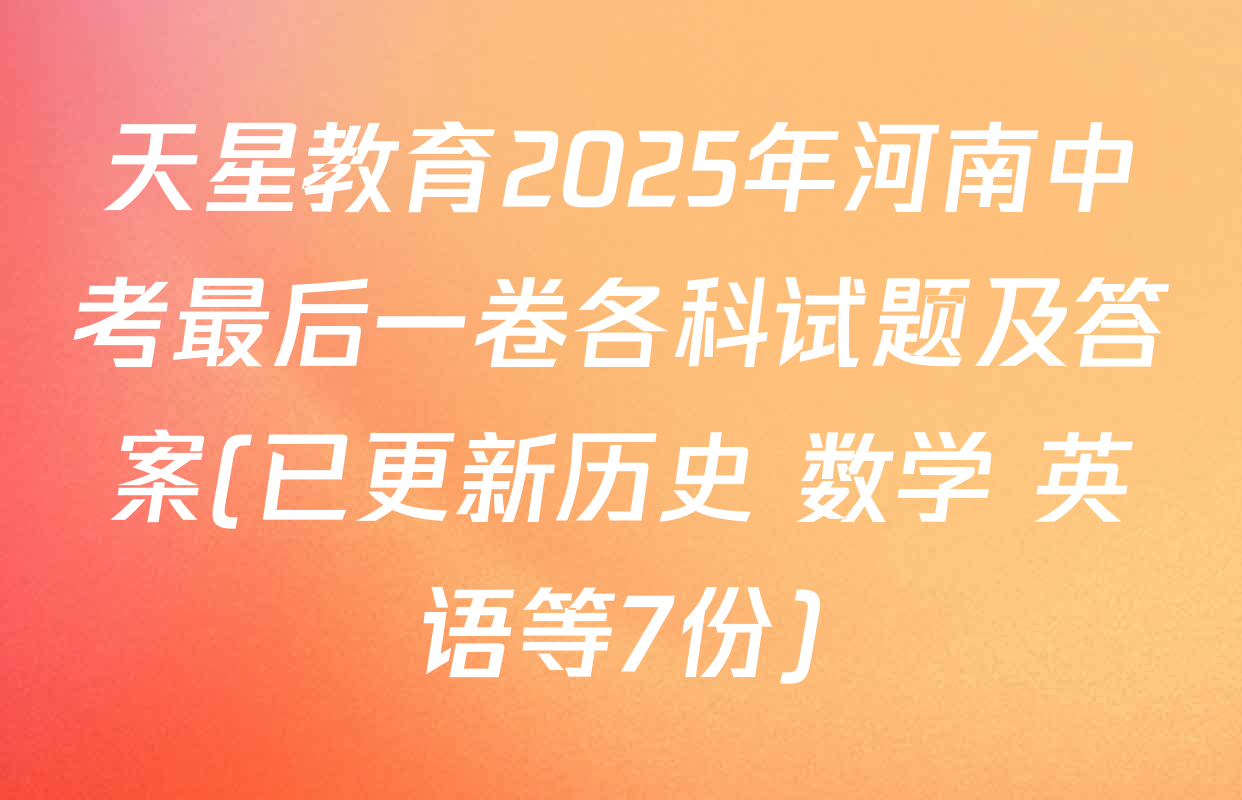 天星教育2025年河南中考最后一卷各科试题及答案(已更新历史 数学 英语等7份)