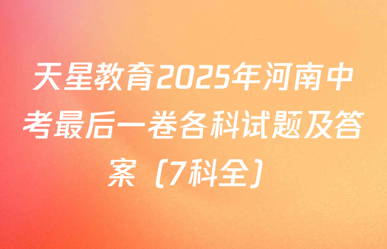 天星教育2025年河南中考最后一卷各科试题及答案（7科全）