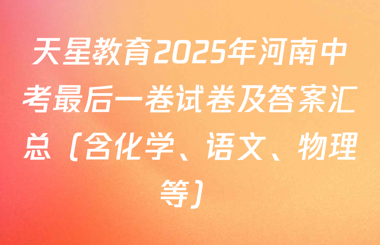 天星教育2025年河南中考最后一卷试卷及答案汇总（含化学、语文、物理等）