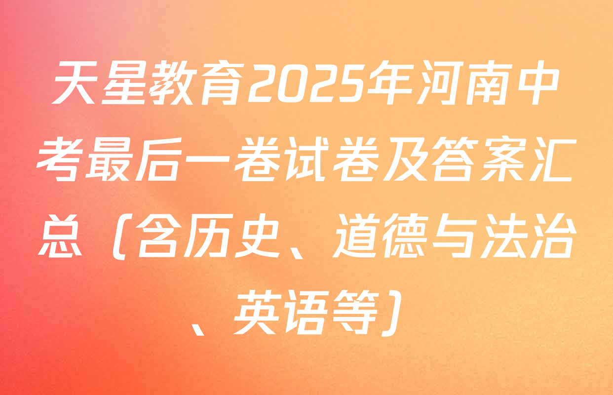 天星教育2025年河南中考最后一卷试卷及答案汇总（含历史、道德与法治、英语等）