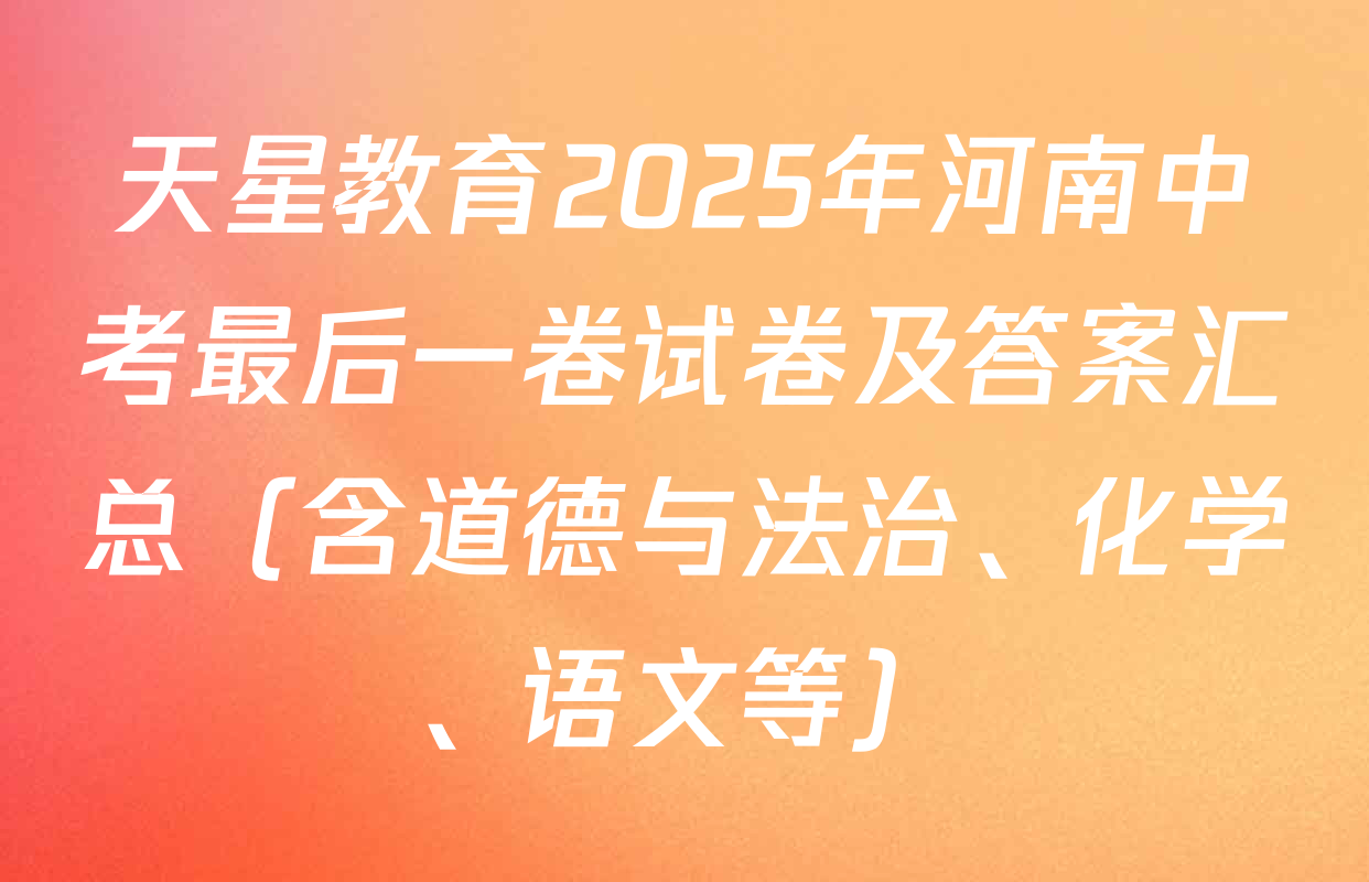 天星教育2025年河南中考最后一卷试卷及答案汇总（含道德与法治、化学、语文等）