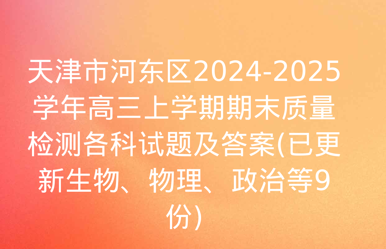 天津市河东区2024-2025学年高三上学期期末质量检测各科试题及答案(已更新生物、物理、政治等9份)