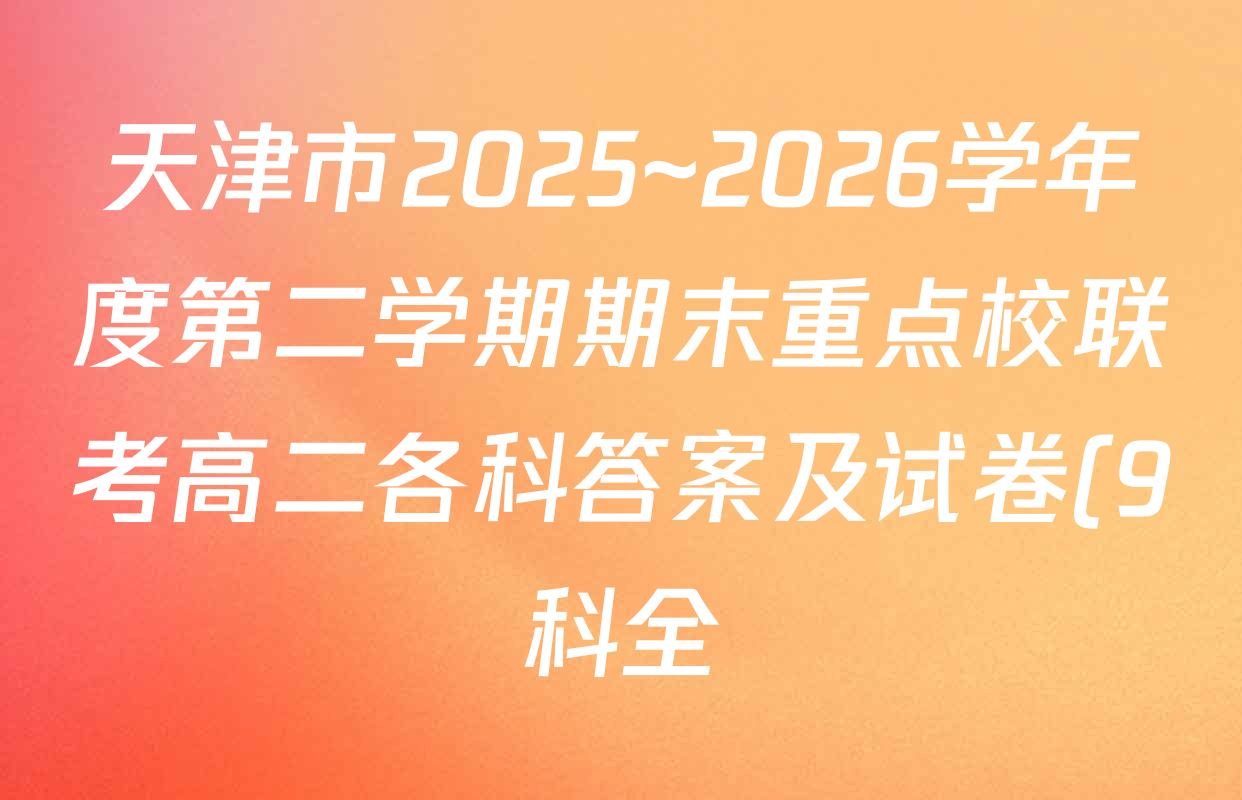 天津市2025~2026学年度第二学期期末重点校联考高二各科答案及试卷(9科全) 天津市2025~2026学年度第二学期期末重点校联考高二各科答案及试卷(9科全)