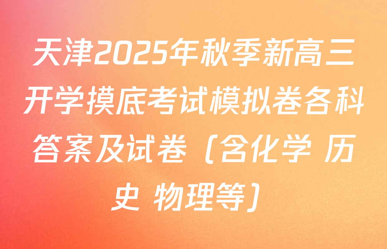 天津2025年秋季新高三开学摸底考试模拟卷各科答案及试卷（含化学 历史 物理等）