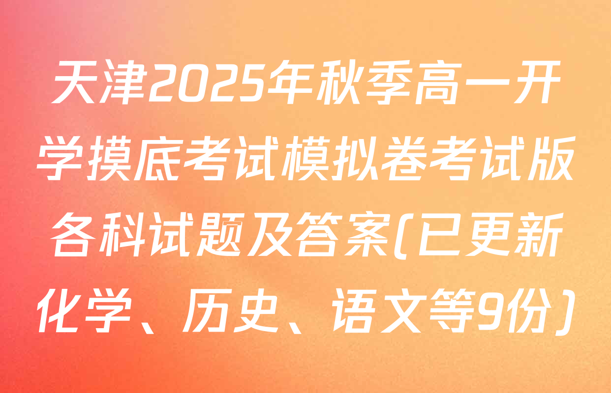 天津2025年秋季高一开学摸底考试模拟卷考试版各科试题及答案(已更新化学、历史、语文等9份)