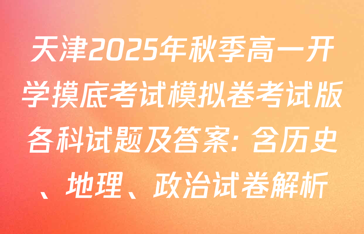 天津2025年秋季高一开学摸底考试模拟卷考试版各科试题及答案: 含历史、地理、政治试卷解析