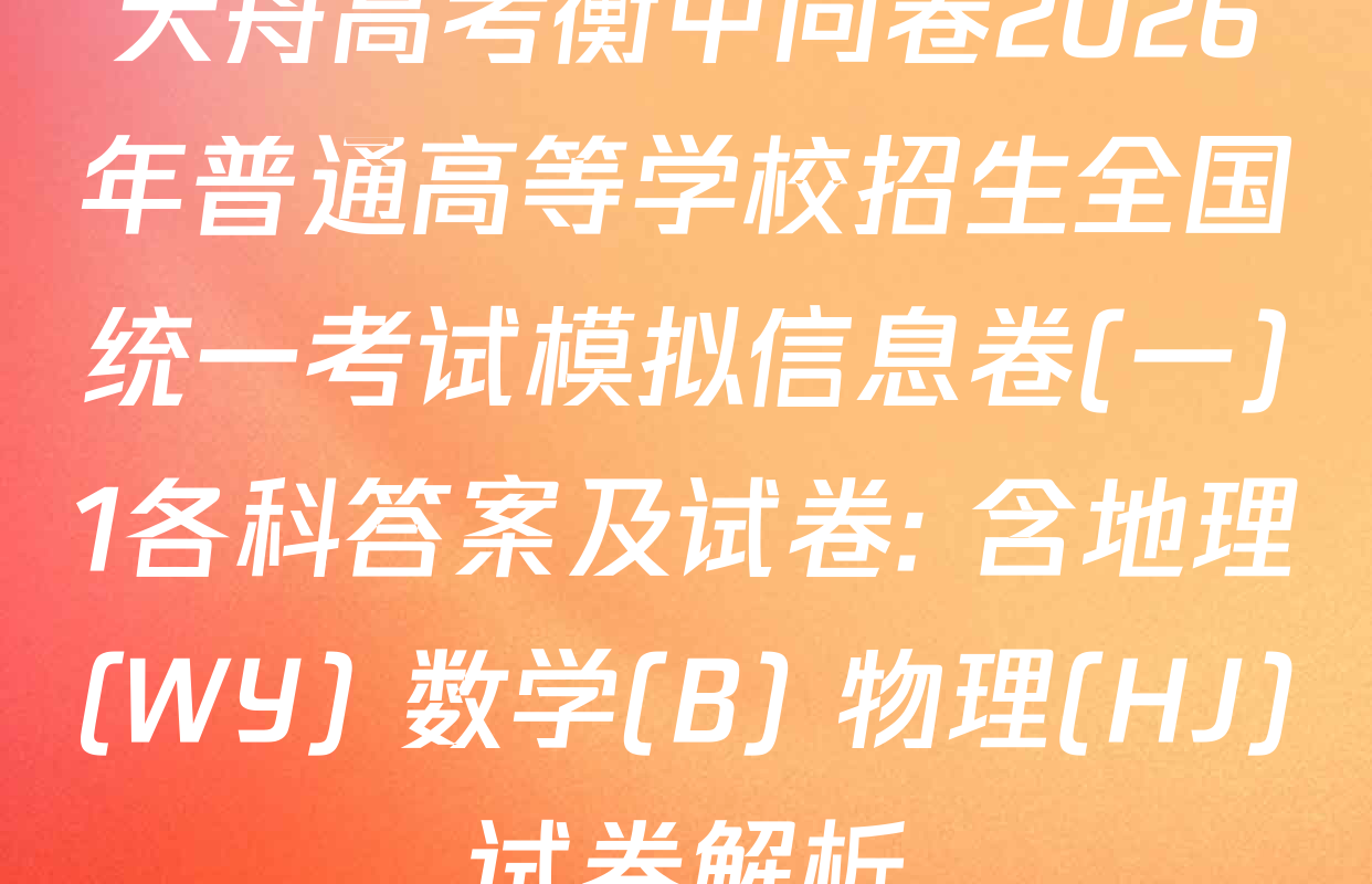 天舟高考衡中同卷2026年普通高等学校招生全国统一考试模拟信息卷(一)1各科答案及试卷: 含地理(WY) 数学(B) 物理(HJ)试卷解析