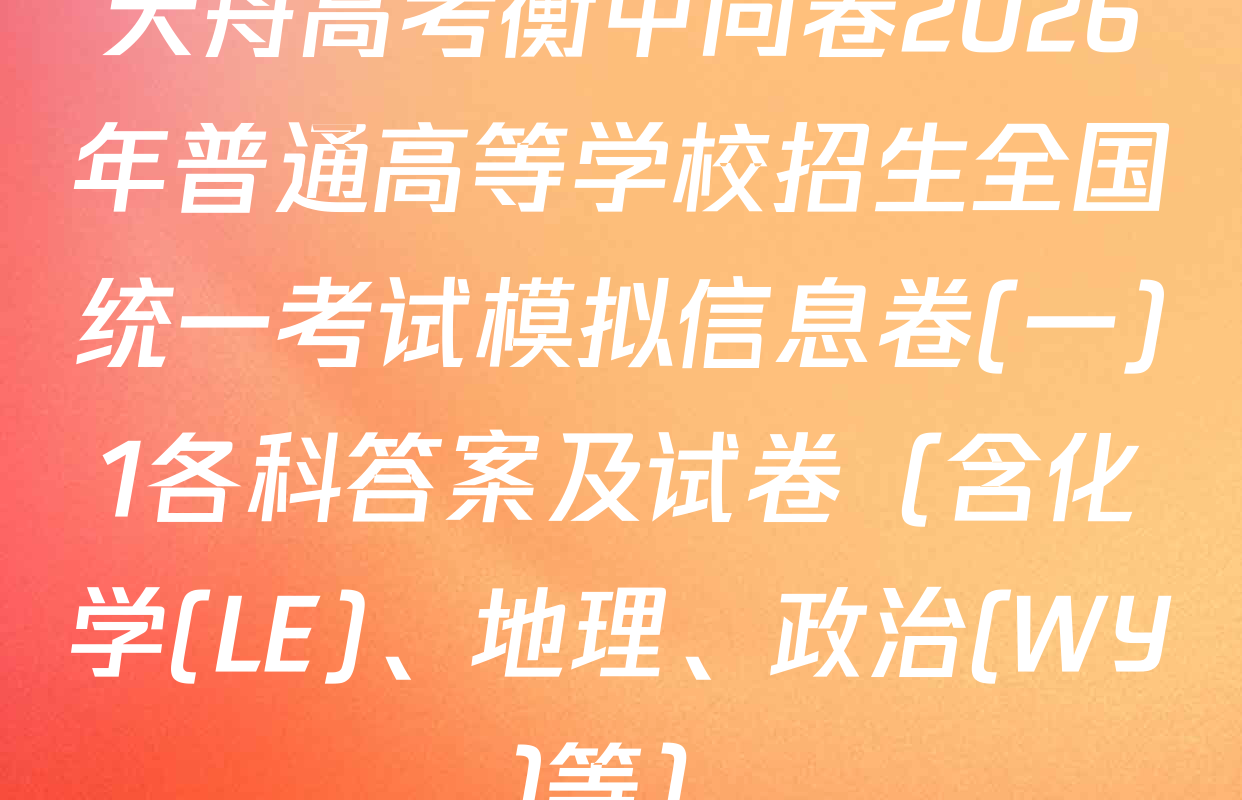天舟高考衡中同卷2026年普通高等学校招生全国统一考试模拟信息卷(一)1各科答案及试卷（含化学(LE)、地理、政治(WY)等）