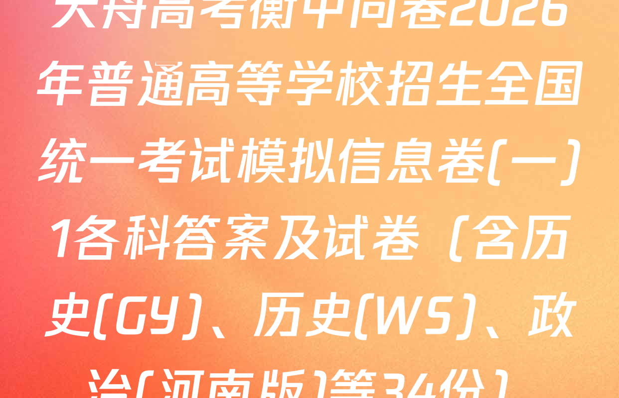 天舟高考衡中同卷2026年普通高等学校招生全国统一考试模拟信息卷(一)1各科答案及试卷（含历史(GY)、历史(WS)、政治(河南版)等34份）