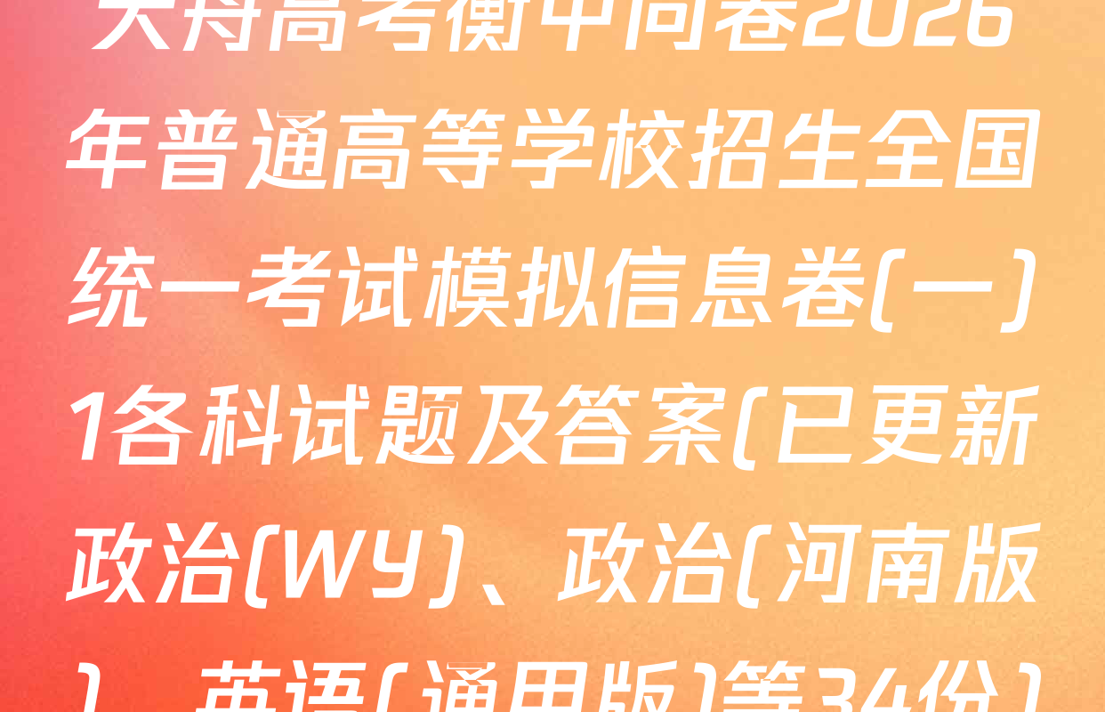 天舟高考衡中同卷2026年普通高等学校招生全国统一考试模拟信息卷(一)1各科试题及答案(已更新政治(WY)、政治(河南版)、英语(通用版)等34份)