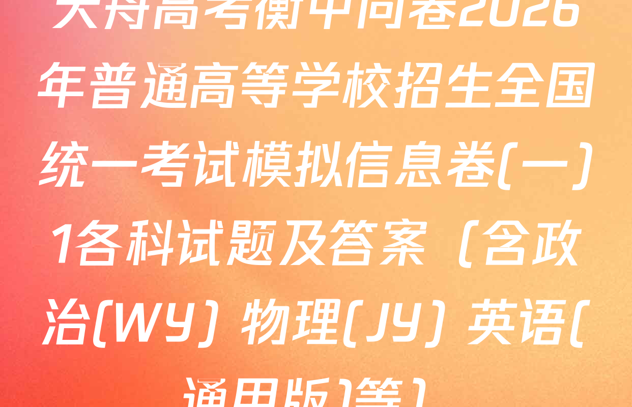 天舟高考衡中同卷2026年普通高等学校招生全国统一考试模拟信息卷(一)1各科试题及答案（含政治(WY) 物理(JY) 英语(通用版)等）