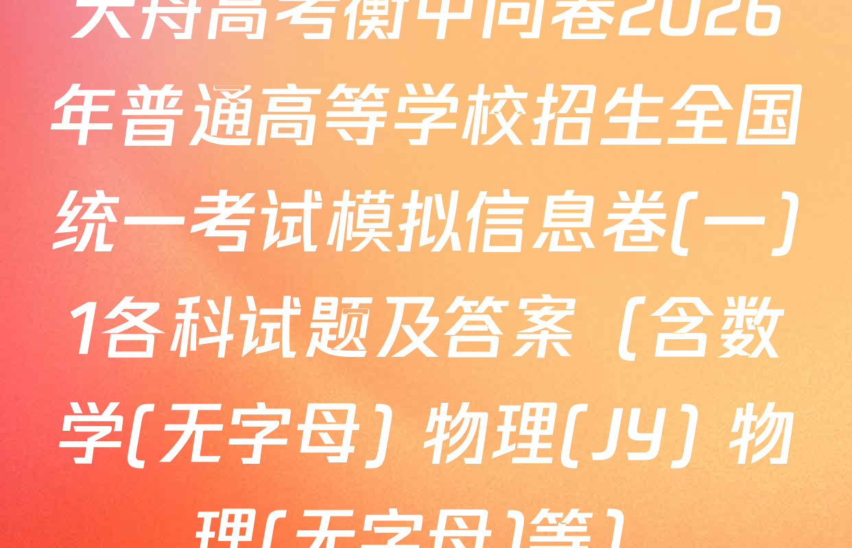 天舟高考衡中同卷2026年普通高等学校招生全国统一考试模拟信息卷(一)1各科试题及答案（含数学(无字母) 物理(JY) 物理(无字母)等）
