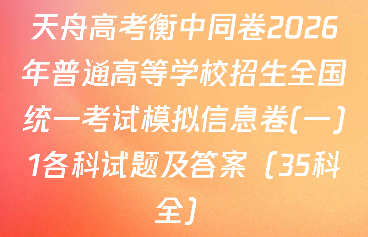 天舟高考衡中同卷2026年普通高等学校招生全国统一考试模拟信息卷(一)1各科试题及答案（35科全）