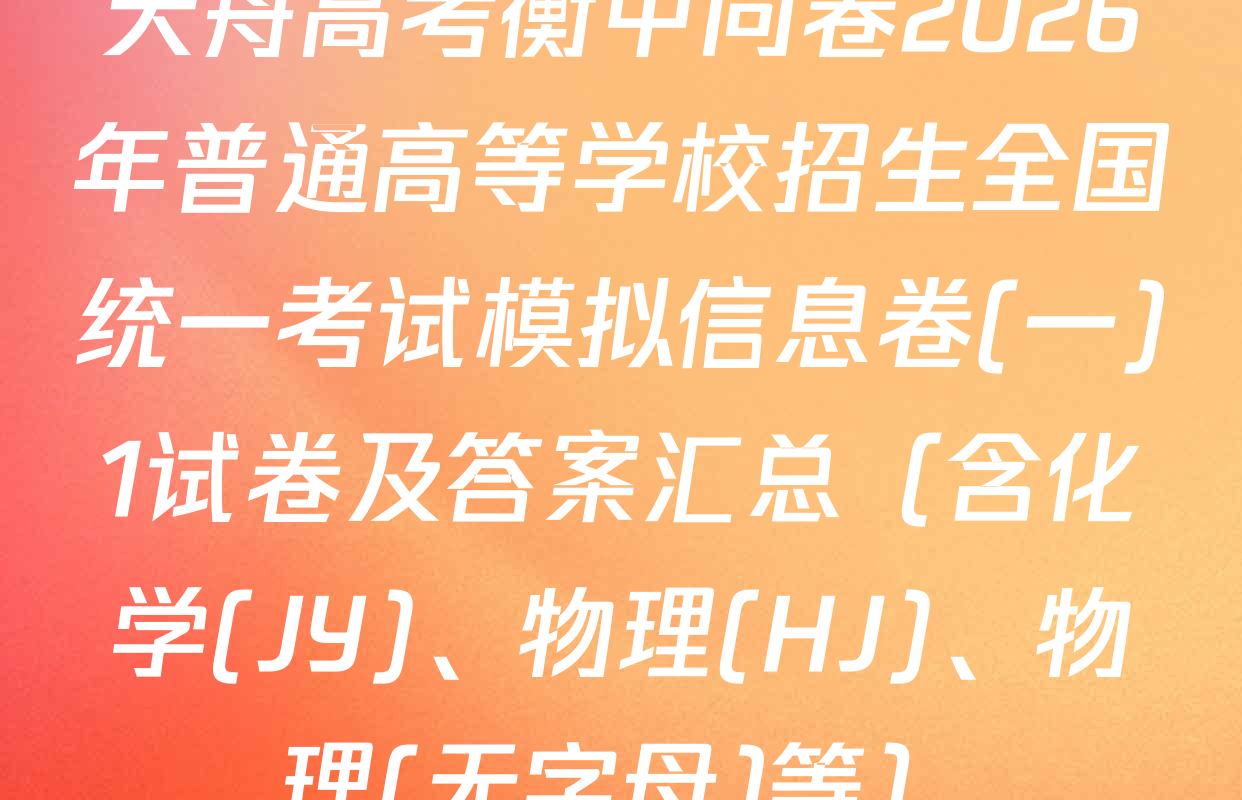 天舟高考衡中同卷2026年普通高等学校招生全国统一考试模拟信息卷(一)1试卷及答案汇总（含化学(JY)、物理(HJ)、物理(无字母)等）