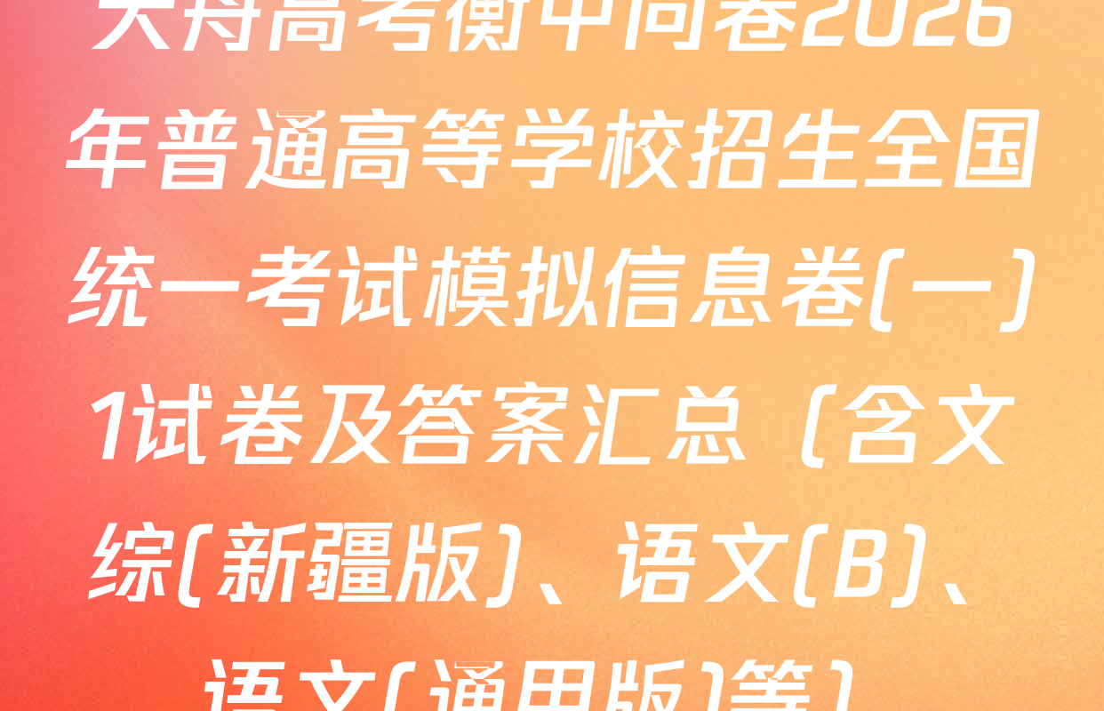 天舟高考衡中同卷2026年普通高等学校招生全国统一考试模拟信息卷(一)1试卷及答案汇总（含文综(新疆版)、语文(B)、语文(通用版)等）