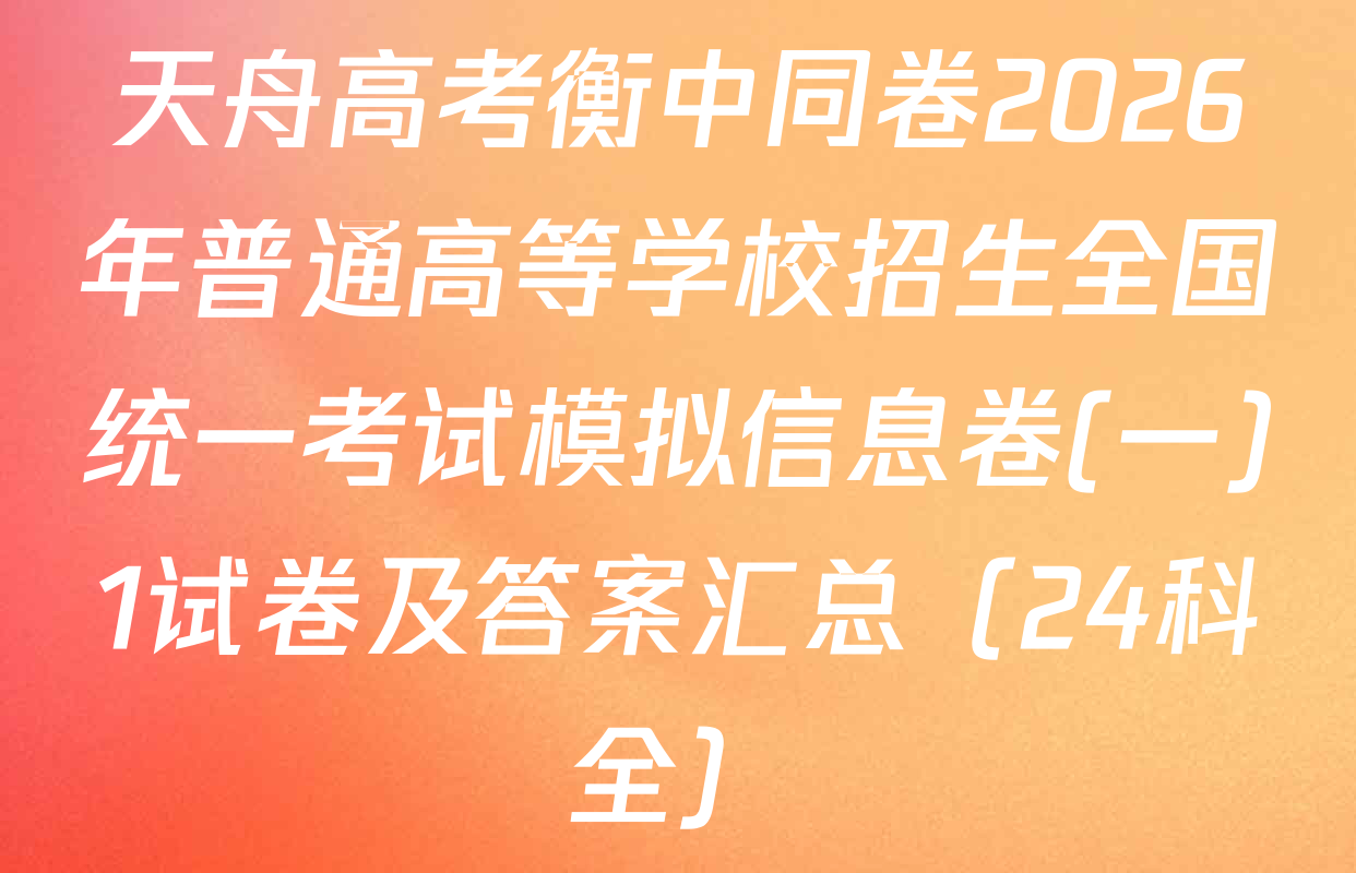 天舟高考衡中同卷2026年普通高等学校招生全国统一考试模拟信息卷(一)1试卷及答案汇总（24科全）