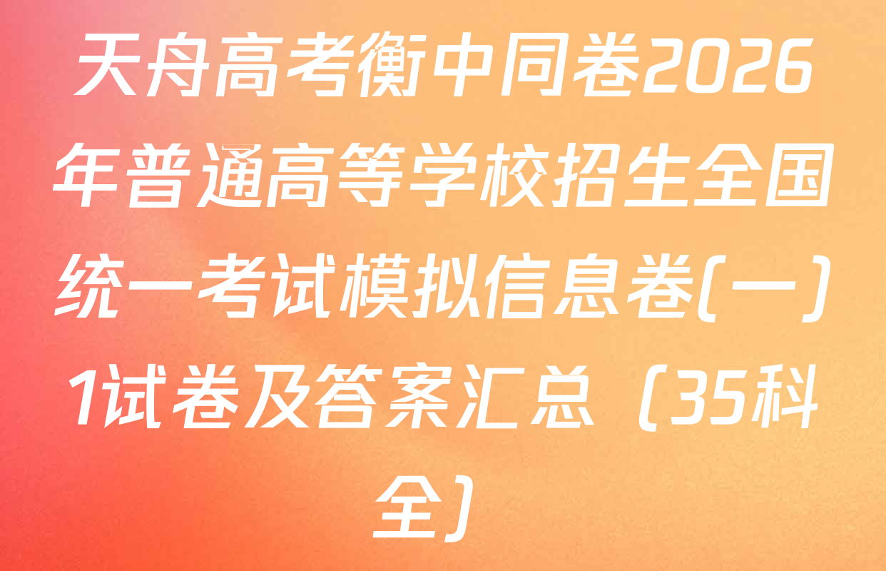 天舟高考衡中同卷2026年普通高等学校招生全国统一考试模拟信息卷(一)1试卷及答案汇总（35科全）