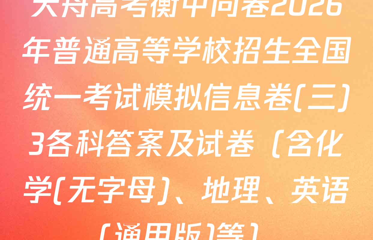天舟高考衡中同卷2026年普通高等学校招生全国统一考试模拟信息卷(三)3各科答案及试卷（含化学(无字母)、地理、英语(通用版)等）