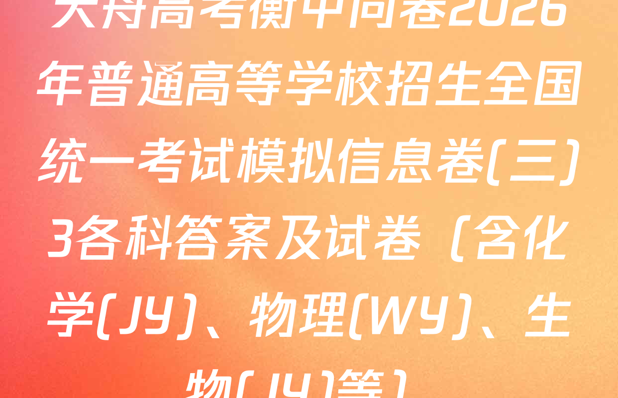 天舟高考衡中同卷2026年普通高等学校招生全国统一考试模拟信息卷(三)3各科答案及试卷（含化学(JY)、物理(WY)、生物(JY)等）