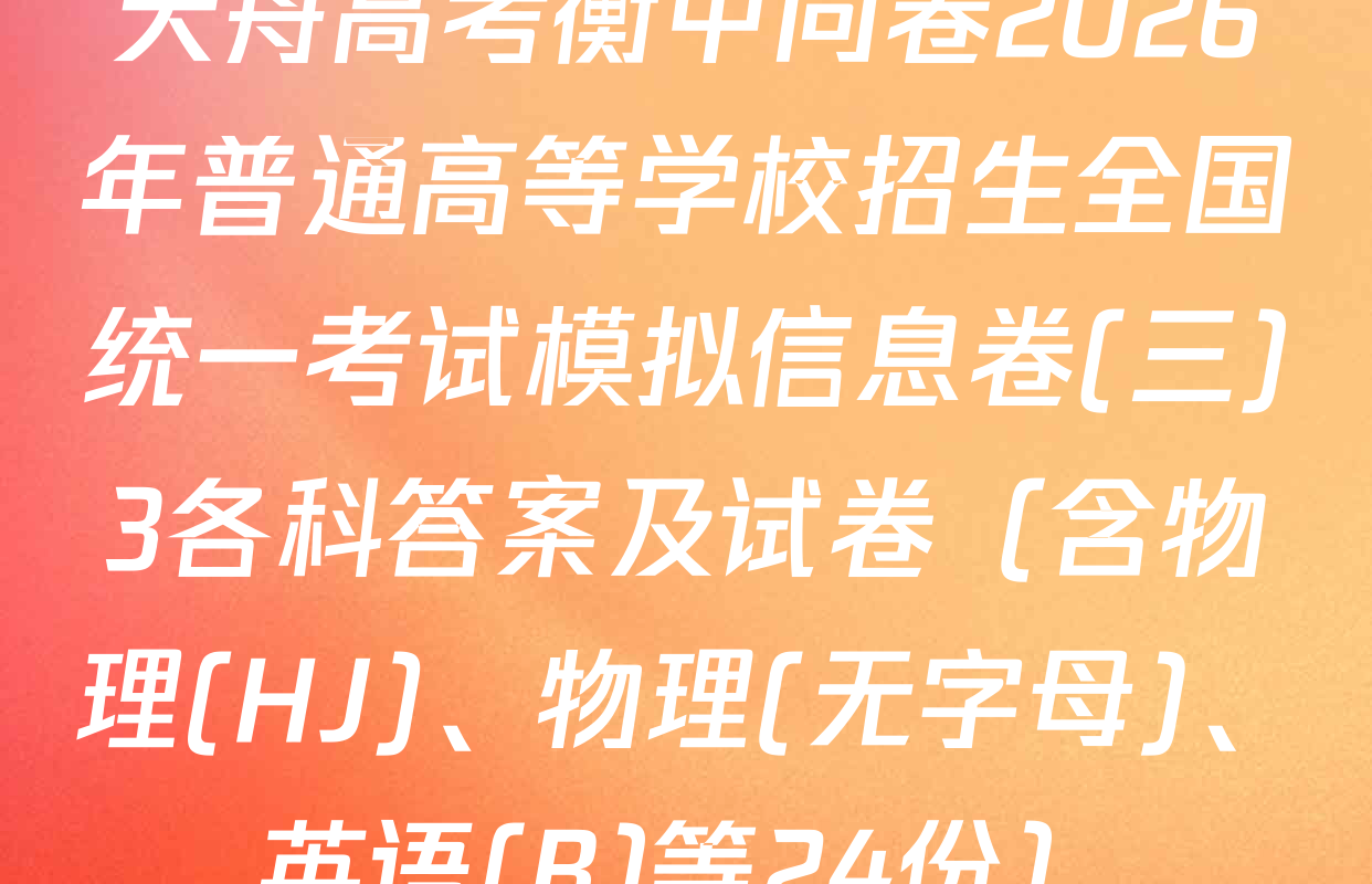 天舟高考衡中同卷2026年普通高等学校招生全国统一考试模拟信息卷(三)3各科答案及试卷（含物理(HJ)、物理(无字母)、英语(B)等24份）