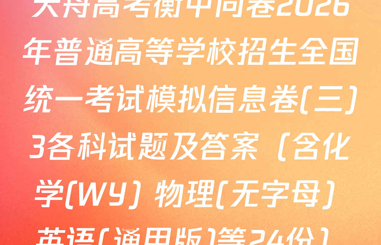 天舟高考衡中同卷2026年普通高等学校招生全国统一考试模拟信息卷(三)3各科试题及答案（含化学(WY) 物理(无字母) 英语(通用版)等24份）