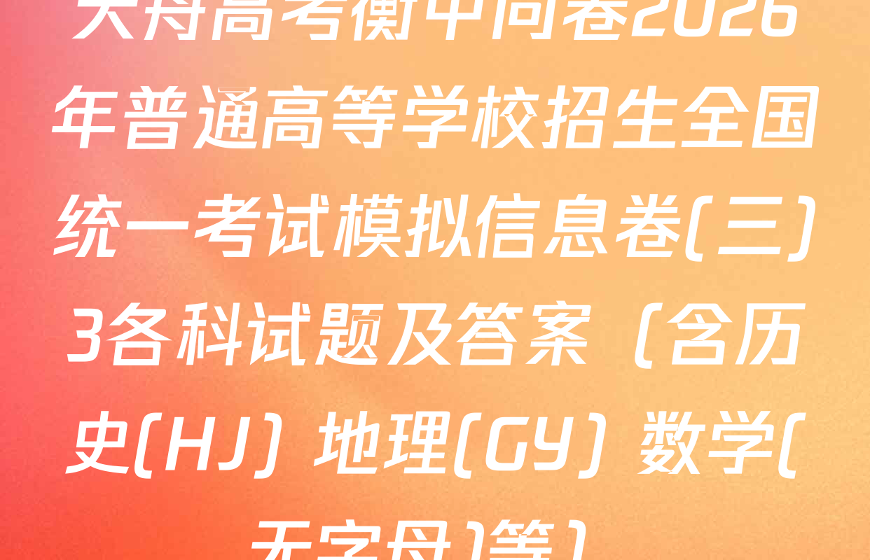天舟高考衡中同卷2026年普通高等学校招生全国统一考试模拟信息卷(三)3各科试题及答案（含历史(HJ) 地理(GY) 数学(无字母)等）
