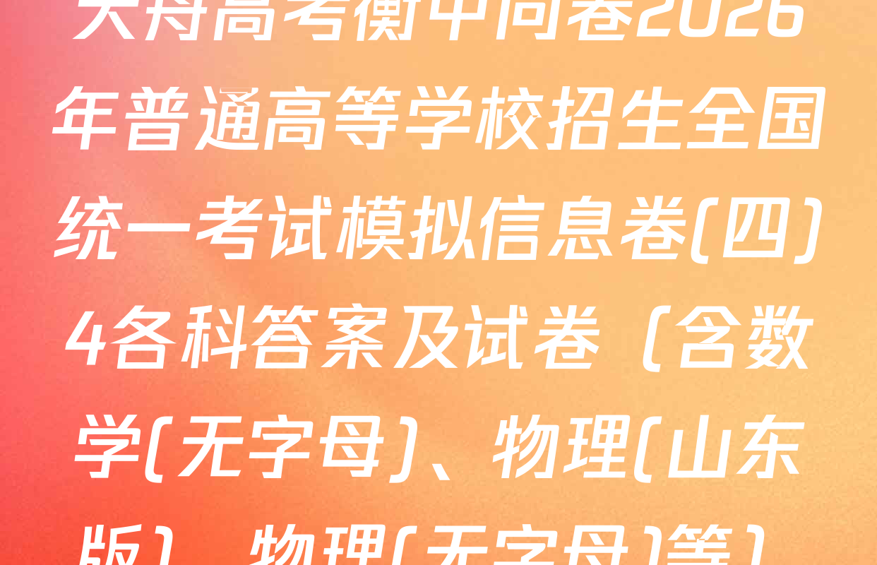 天舟高考衡中同卷2026年普通高等学校招生全国统一考试模拟信息卷(四)4各科答案及试卷（含数学(无字母)、物理(山东版)、物理(无字母)等）