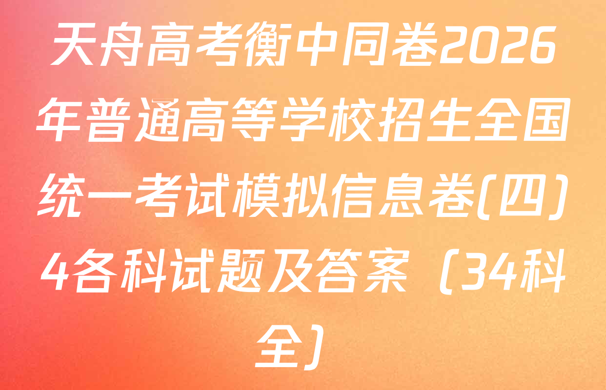 天舟高考衡中同卷2026年普通高等学校招生全国统一考试模拟信息卷(四)4各科试题及答案（34科全）
