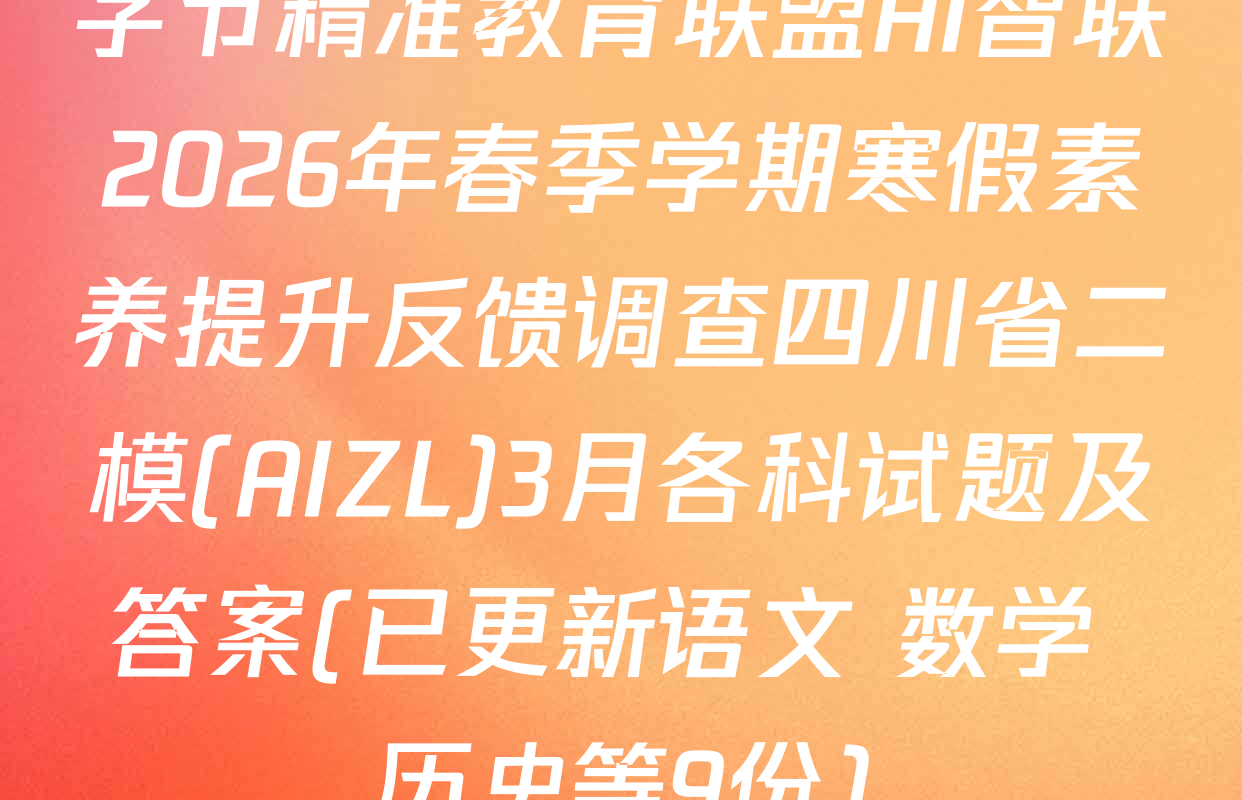 字节精准教育联盟AI智联2026年春季学期寒假素养提升反馈调查四川省二模(AIZL)3月各科试题及答案(已更新语文 数学 历史等9份)