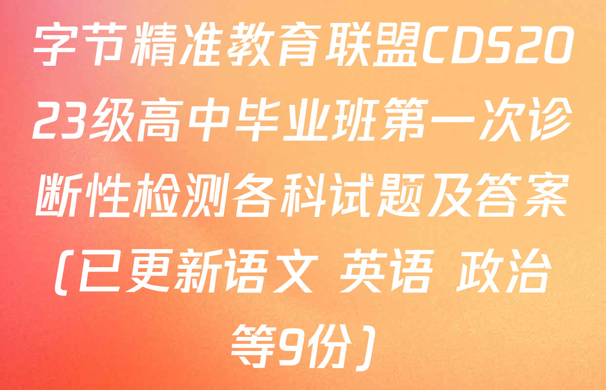 字节精准教育联盟CDS2023级高中毕业班第一次诊断性检测各科试题及答案(已更新语文 英语 政治等9份)