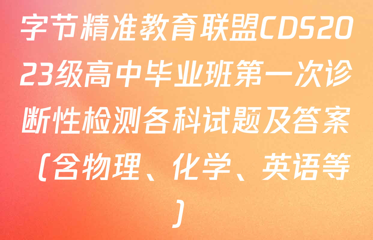 字节精准教育联盟CDS2023级高中毕业班第一次诊断性检测各科试题及答案（含物理、化学、英语等）