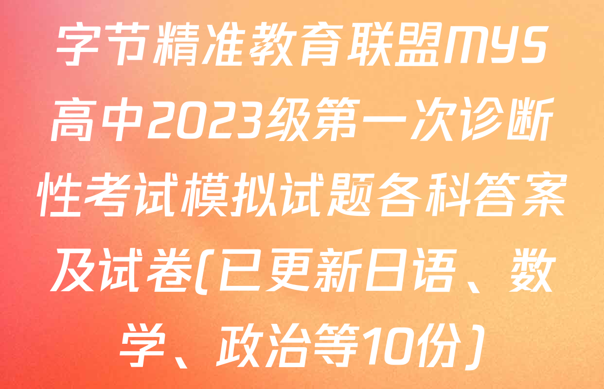 字节精准教育联盟MYS高中2023级第一次诊断性考试模拟试题各科答案及试卷(已更新日语、数学、政治等10份)