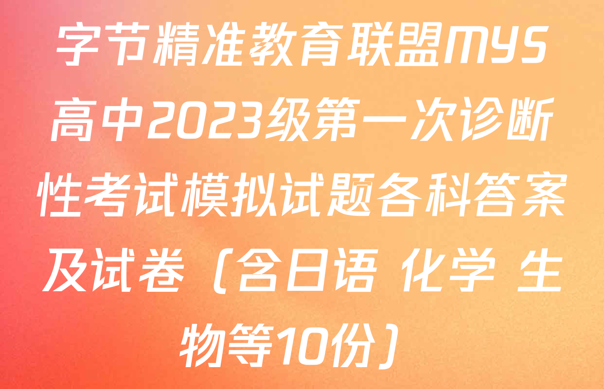 字节精准教育联盟MYS高中2023级第一次诊断性考试模拟试题各科答案及试卷（含日语 化学 生物等10份）