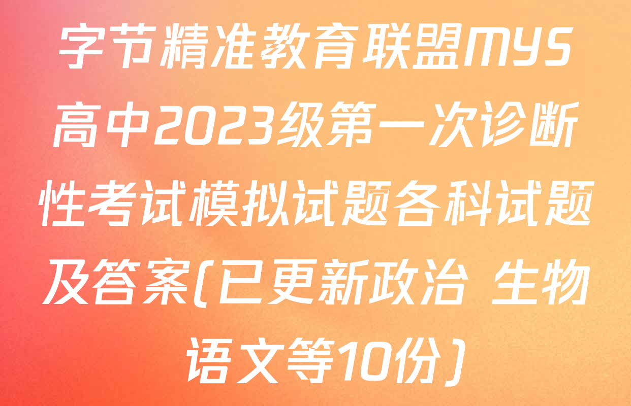 字节精准教育联盟MYS高中2023级第一次诊断性考试模拟试题各科试题及答案(已更新政治 生物 语文等10份)