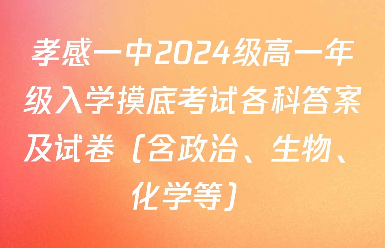 孝感一中2024级高一年级入学摸底考试各科答案及试卷（含政治、生物、化学等）