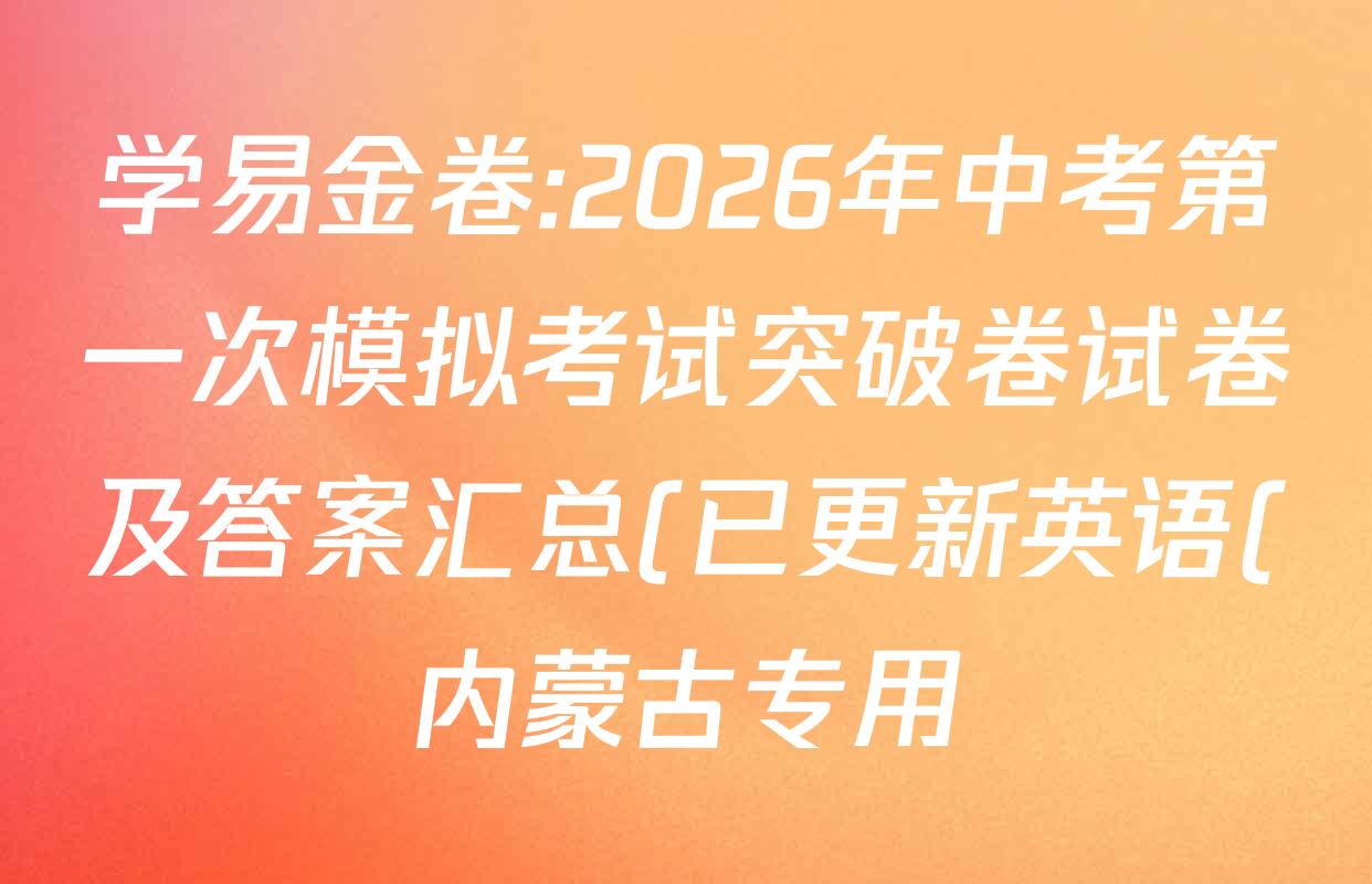 学易金卷:2026年中考第一次模拟考试突破卷试卷及答案汇总(已更新英语(内蒙古专用) 物理(广西专用) 历史(安徽专用02)等122份) 学易金卷:2026年中考第一次模拟考试突破卷试卷及答案汇总(已更新英语(内蒙古专用) 物理(广西专用) 历史(安徽专用02)等122份)