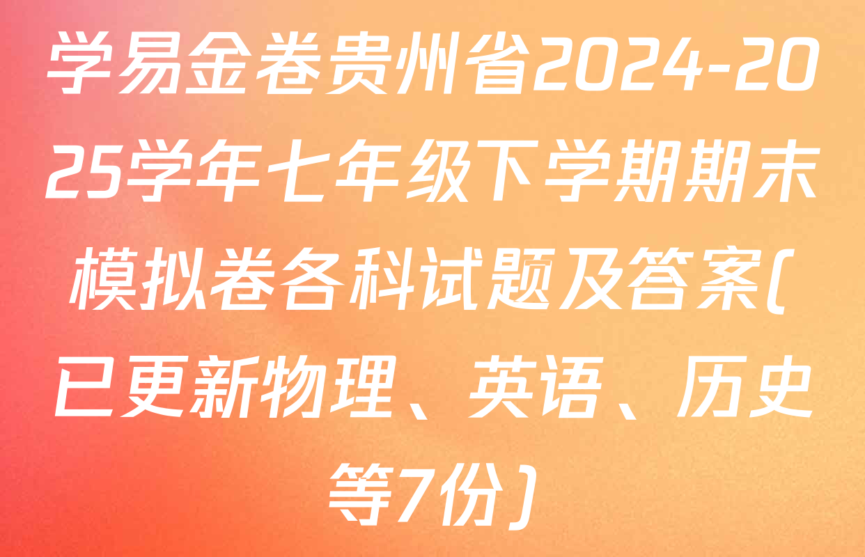 学易金卷贵州省2024-2025学年七年级下学期期末模拟卷各科试题及答案(已更新物理、英语、历史等7份)
