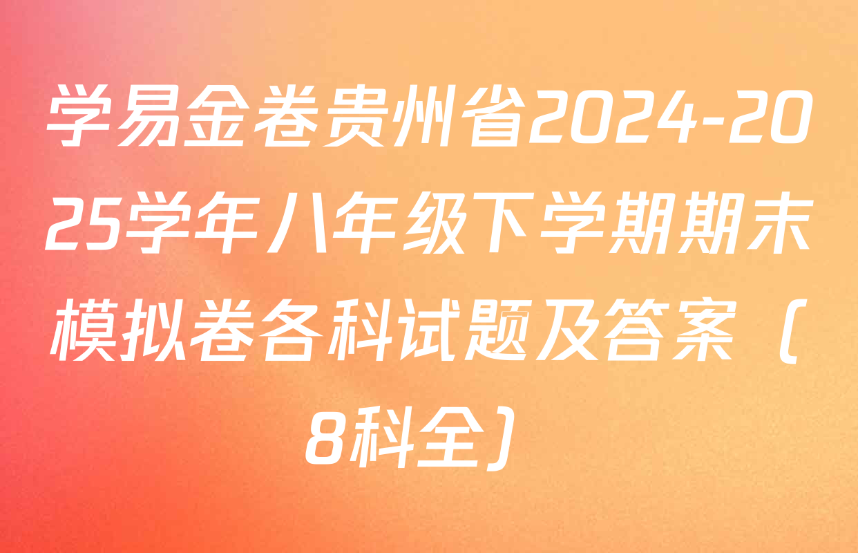 学易金卷贵州省2024-2025学年八年级下学期期末模拟卷各科试题及答案（8科全）