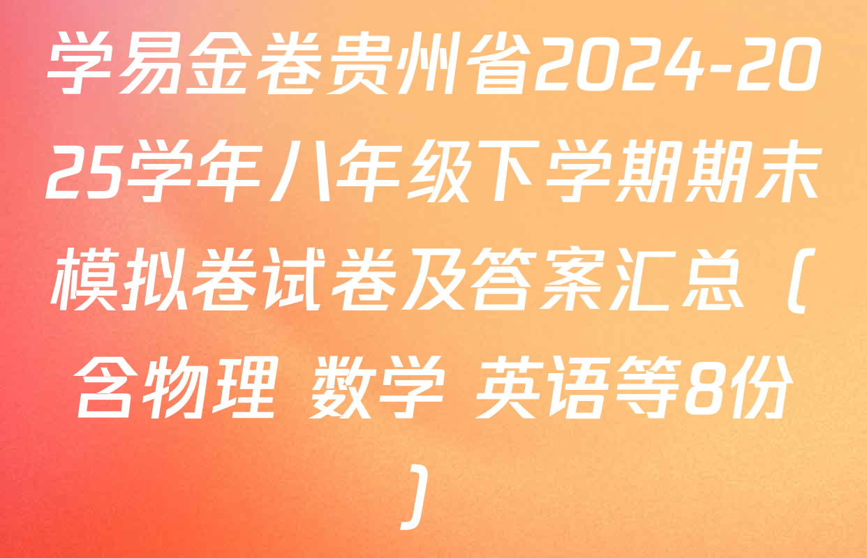 学易金卷贵州省2024-2025学年八年级下学期期末模拟卷试卷及答案汇总（含物理 数学 英语等8份）