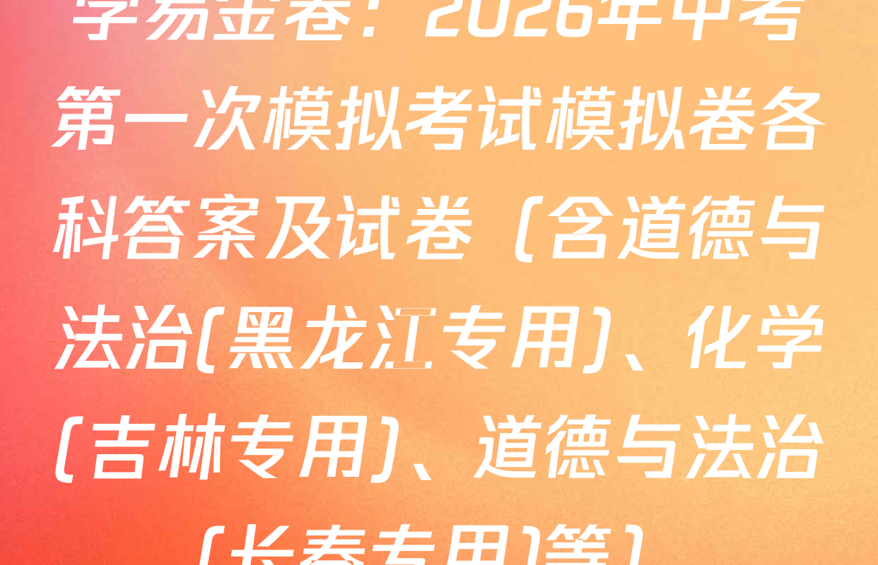 学易金卷：2026年中考第一次模拟考试模拟卷各科答案及试卷（含道德与法治(黑龙江专用)、化学(吉林专用)、道德与法治(长春专用)等）