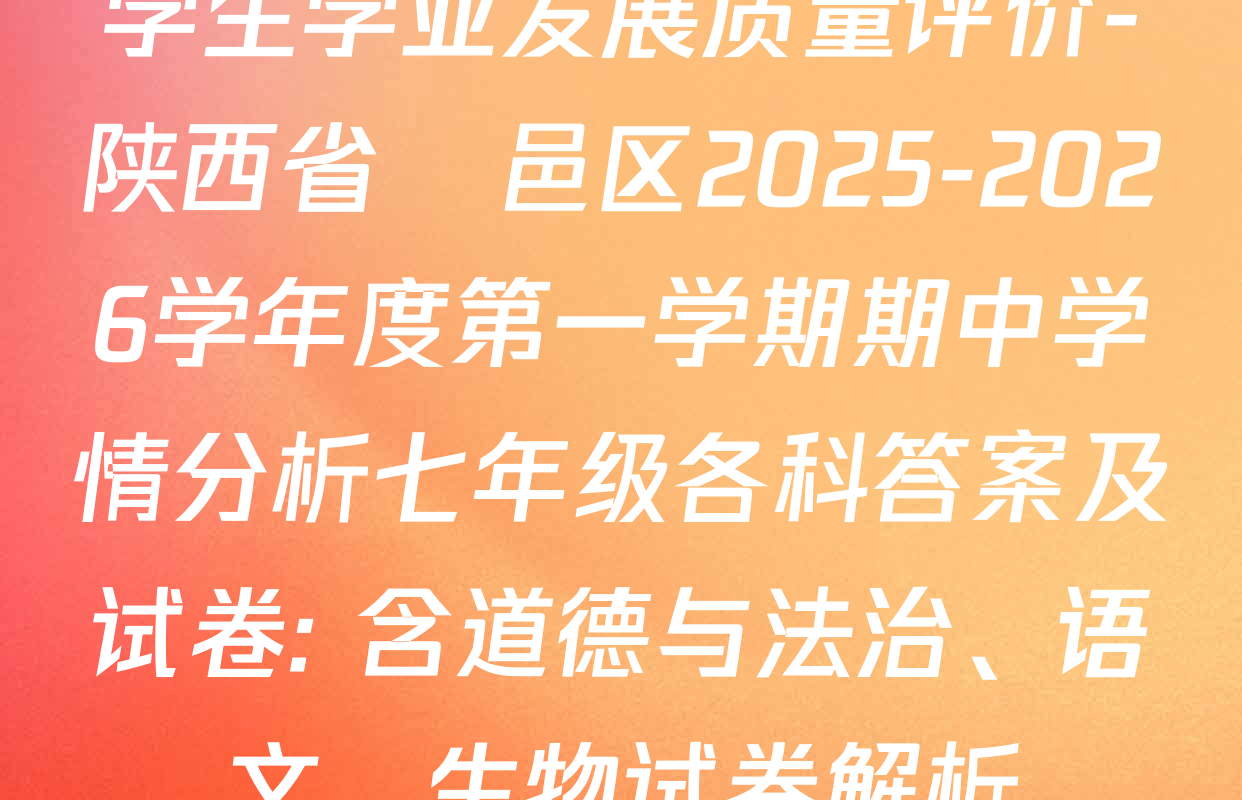 学生学业发展质量评价-陕西省鄠邑区2025-2026学年度第一学期期中学情分析七年级各科答案及试卷: 含道德与法治、语文、生物试卷解析