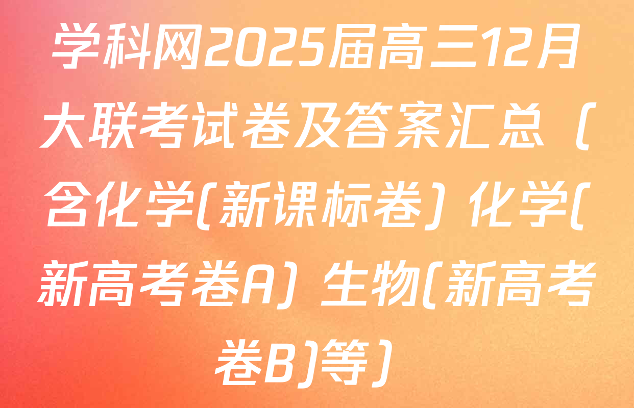 学科网2025届高三12月大联考试卷及答案汇总（含化学(新课标卷) 化学(新高考卷A) 生物(新高考卷B)等）