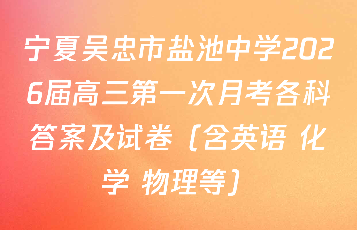 宁夏吴忠市盐池中学2026届高三第一次月考各科答案及试卷（含英语 化学 物理等）